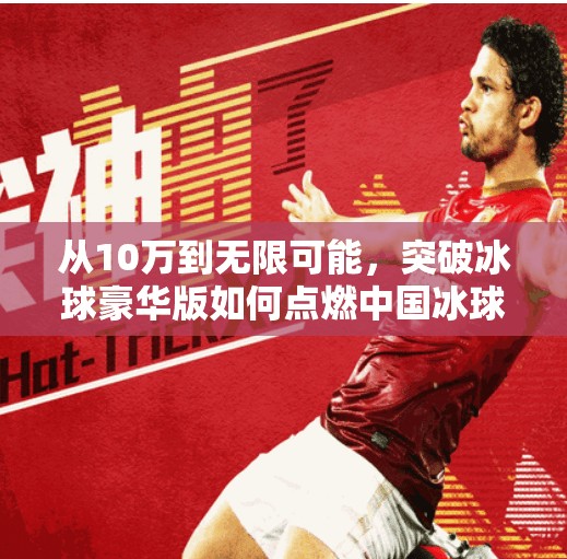 从10万到无限可能，突破冰球豪华版如何点燃中国冰球新梦想？突破冰球豪华版10万