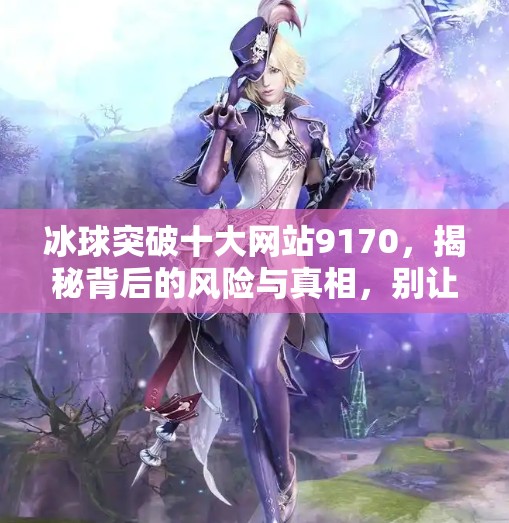 冰球突破十大网站9170,揭秘背后的风险与真相,别让高回报毁了你的钱包!冰球突破十大网站9170 冰球突破十大网站9170,揭秘背后的风险与真相,别让高回报毁了你的钱包!冰球突破十大网站9170