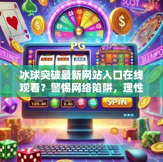 冰球突破最新网站入口在线观看？警惕网络陷阱，理性娱乐别踩雷！冰球突破最新网站入口在线观看
