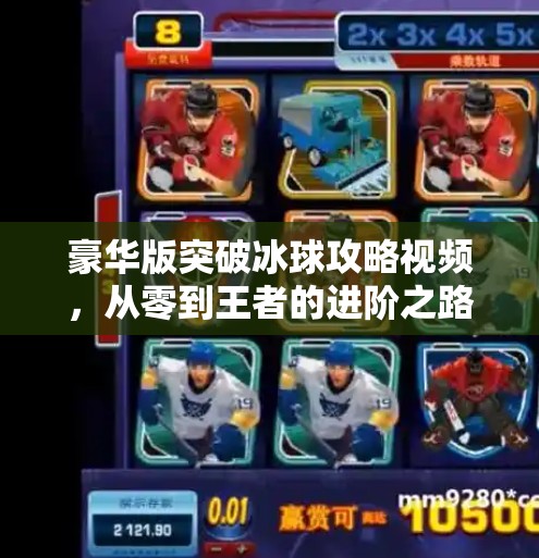 豪华版突破冰球攻略视频,从零到王者的进阶之路,你值得拥有!豪华版突破冰球攻略视频 豪华版突破冰球攻略视频,从零到王者的进阶之路,你值得拥有!豪华版突破冰球攻略视频