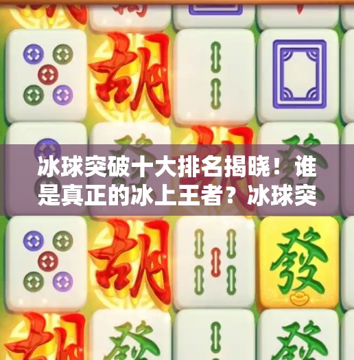 冰球突破十大排名揭晓！谁是真正的冰上王者？冰球突破十大排名