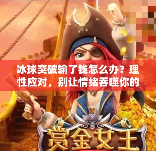 冰球突破输了钱怎么办?理性应对,别让情绪吞噬你的钱包!冰球突破输了钱怎么办 冰球突破输了钱怎么办?理性应对,别让情绪吞噬你的钱包!冰球突破输了钱怎么办