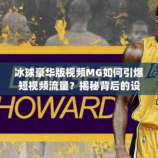 冰球豪华版视频MG如何引爆短视频流量?揭秘背后的设计逻辑与爆款密码!突破冰球豪华版视频mg 冰球豪华版视频MG如何引爆短视频流量?揭秘背后的设计逻辑与爆款密码!突破冰球豪华版视频mg