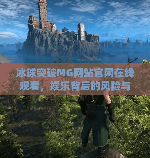 冰球突破MG网站官网在线观看,娱乐背后的风险与真相,冰球突破mg网站官网在线观看 冰球突破MG网站官网在线观看,娱乐背后的风险与真相,冰球突破mg网站官网在线观看