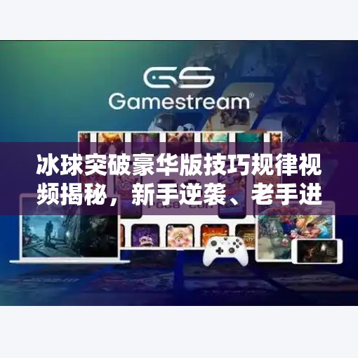 冰球突破豪华版技巧规律视频揭秘，新手逆袭、老手进阶的隐藏玩法全解析！冰球突破豪华版技巧规律视频