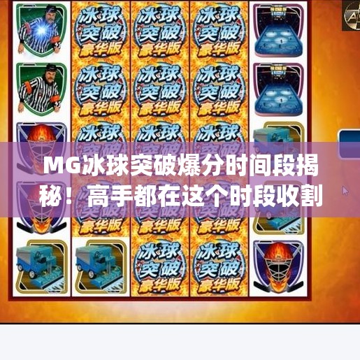 MG冰球突破爆分时间段揭秘！高手都在这个时段收割奖金，你还不知道？mg冰球突破爆分时间段