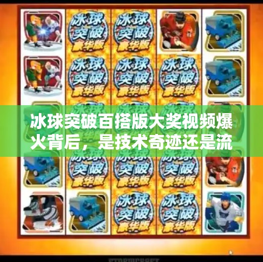 冰球突破百搭版大奖视频爆火背后,是技术奇迹还是流量陷阱?冰球突破百搭版大奖视频 冰球突破百搭版大奖视频爆火背后,是技术奇迹还是流量陷阱?冰球突破百搭版大奖视频