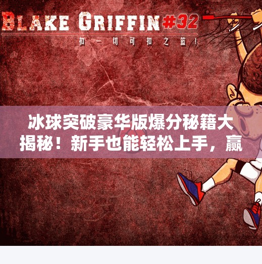 冰球突破豪华版爆分秘籍大揭秘！新手也能轻松上手，赢钱不是梦！冰球突破豪华版最好爆分