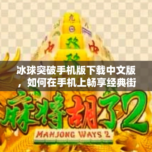 冰球突破手机版下载中文版，如何在手机上畅享经典街机游戏的乐趣？冰球突破手机版下载中文版