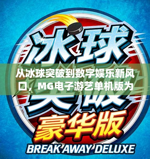 从冰球突破到数字娱乐新风口，MG电子游艺单机版为何成为玩家心头好？mg电子游艺冰球突破单机版