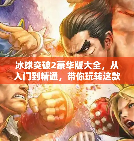 冰球突破2豪华版大全,从入门到精通,带你玩转这款经典街机游戏的终极攻略!冰球突破2豪华版大全 冰球突破2豪华版大全,从入门到精通,带你玩转这款经典街机游戏的终极攻略!冰球突破2豪华版大全
