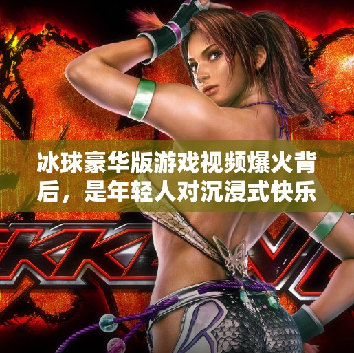 冰球豪华版游戏视频爆火背后，是年轻人对沉浸式快乐的极致追求！突破冰球豪华版游戏视频
