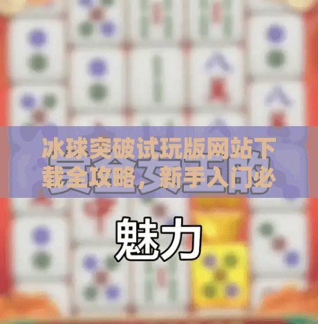 冰球突破试玩版网站下载全攻略，新手入门必看指南！冰球突破试玩版网站下载