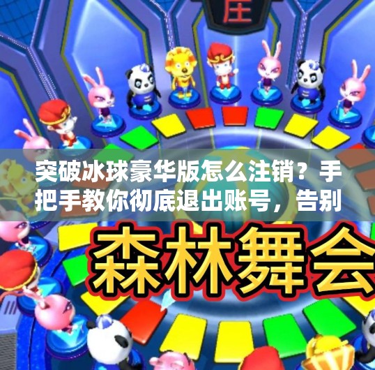 突破冰球豪华版怎么注销？手把手教你彻底退出账号，告别烦扰！突破冰球豪华版怎么注销