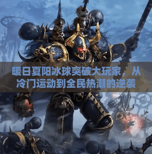 暖日夏阳冰球突破大玩家，从冷门运动到全民热潮的逆袭之路,暖日夏阳冰球突破大玩家