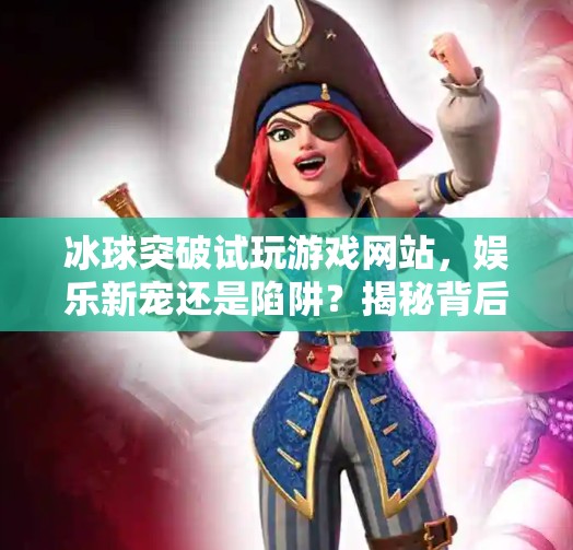 冰球突破试玩游戏网站，娱乐新宠还是陷阱？揭秘背后的真相！冰球突破试玩游戏网站