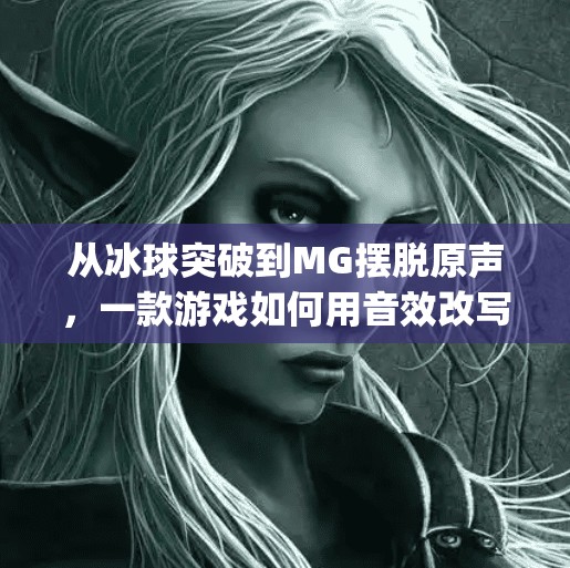 从冰球突破到MG摆脱原声,一款游戏如何用音效改写玩家记忆?mg摆脱冰球突破豪华版原声 从冰球突破到MG摆脱原声,一款游戏如何用音效改写玩家记忆?mg摆脱冰球突破豪华版原声