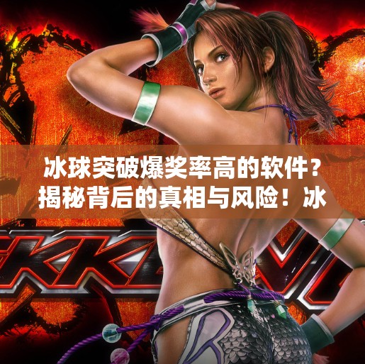 冰球突破爆奖率高的软件？揭秘背后的真相与风险！冰球突破爆奖率高的软件