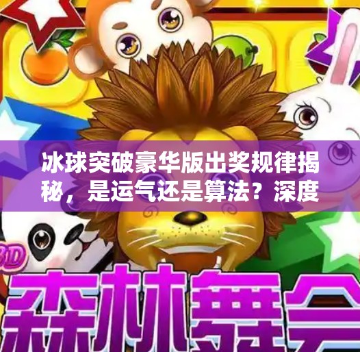 冰球突破豪华版出奖规律揭秘,是运气还是算法?深度解析背后的游戏逻辑!冰球突破豪华版出奖规律 冰球突破豪华版出奖规律揭秘,是运气还是算法?深度解析背后的游戏逻辑!冰球突破豪华版出奖规律