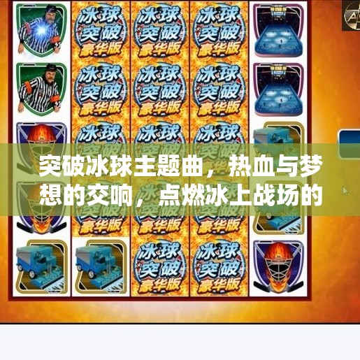突破冰球主题曲，热血与梦想的交响，点燃冰上战场的灵魂之音,突破冰球主题曲是什么