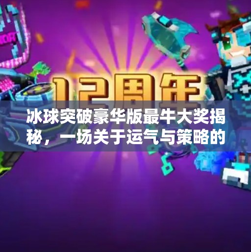 冰球突破豪华版最牛大奖揭秘，一场关于运气与策略的极致博弈！冰球突破豪华版最牛大奖