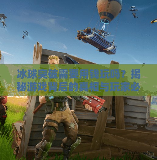 冰球突破需要用钱玩吗？揭秘游戏背后的真相与玩家必知的避坑指南！冰球突破需要用钱玩吗