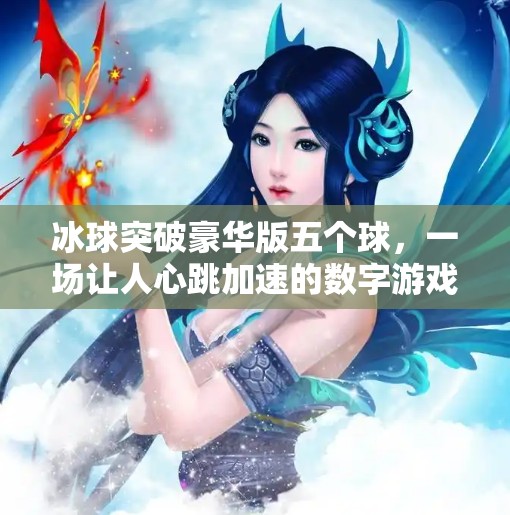 冰球突破豪华版五个球，一场让人心跳加速的数字游戏风暴！冰球突破豪华版五个球