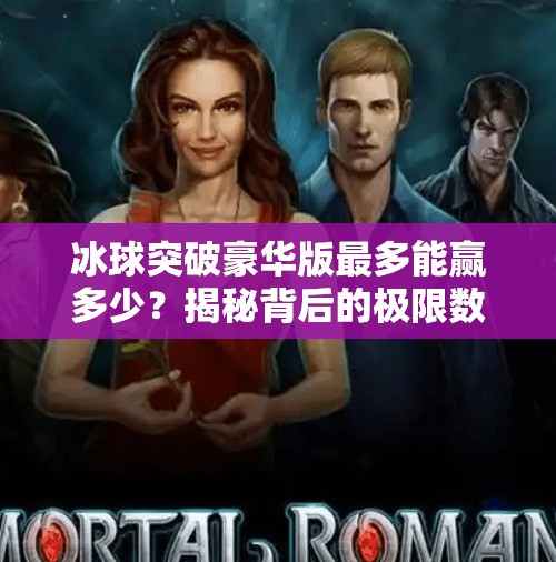 冰球突破豪华版最多能赢多少？揭秘背后的极限数字与玩家真相！冰球突破豪华版最多多少
