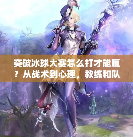 突破冰球大赛怎么打才能赢？从战术到心理，教练和队员都必须懂的5个制胜秘诀！突破冰球大赛怎么打才能赢