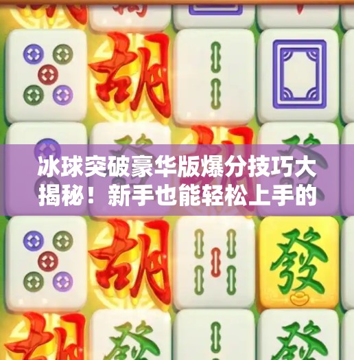 冰球突破豪华版爆分技巧大揭秘！新手也能轻松上手的高招全解析,冰球突破豪华版爆分技巧