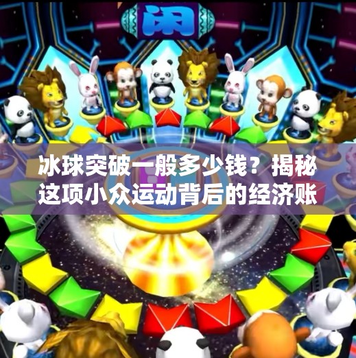 冰球突破一般多少钱？揭秘这项小众运动背后的经济账！冰球突破一般多少钱
