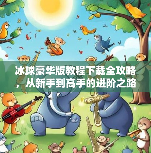 冰球豪华版教程下载全攻略，从新手到高手的进阶之路，你准备好了吗？突破冰球豪华版教程下载