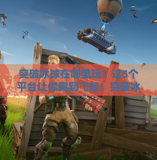 突破冰球在哪里玩?这5个平台让你爽到飞起!突破冰球在哪里玩游戏好 突破冰球在哪里玩?这5个平台让你爽到飞起!突破冰球在哪里玩游戏好