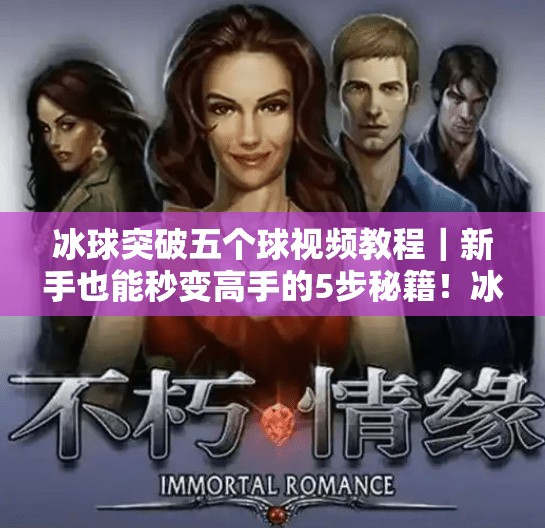 冰球突破五个球视频教程｜新手也能秒变高手的5步秘籍！冰球突破五个球视频教程