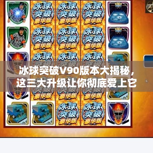 冰球突破V90版本大揭秘,这三大升级让你彻底爱上它!冰球突破v90有什么区别 冰球突破V90版本大揭秘,这三大升级让你彻底爱上它!冰球突破v90有什么区别