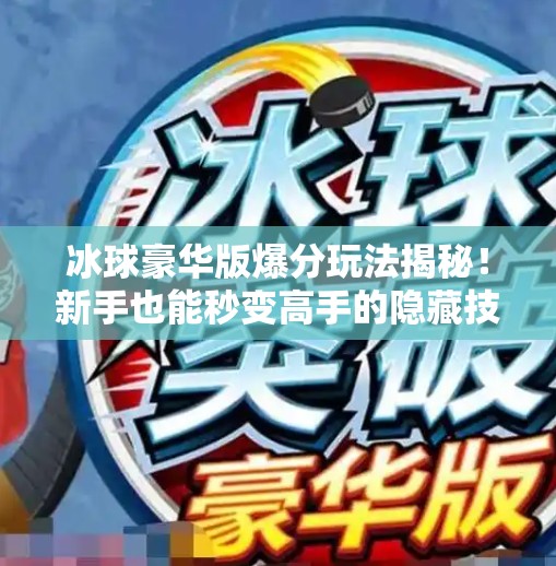冰球豪华版爆分玩法揭秘！新手也能秒变高手的隐藏技巧大公开！突破冰球豪华版爆分玩法
