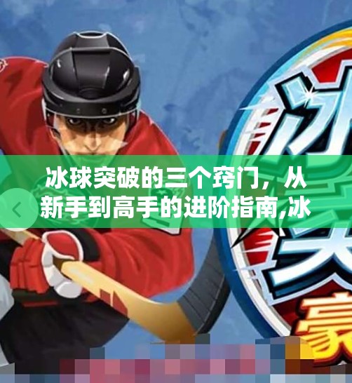 冰球突破的三个窍门,从新手到高手的进阶指南,冰球突破的三个窍门有哪些 冰球突破的三个窍门,从新手到高手的进阶指南,冰球突破的三个窍门有哪些