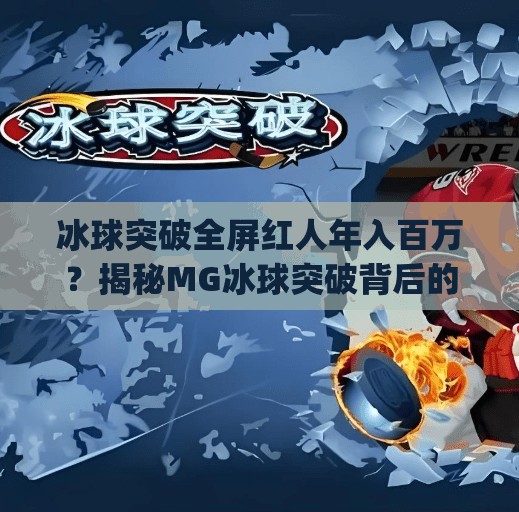 冰球突破全屏红人年入百万？揭秘MG冰球突破背后的真实财富密码！mg冰球突破全屏红人有多少钱