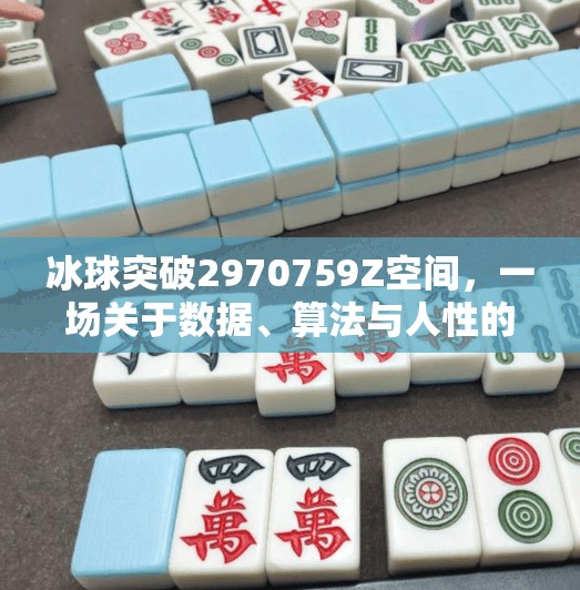 冰球突破2970759Z空间,一场关于数据、算法与人性的数字迷局,冰球突破2970759Z空间 冰球突破2970759Z空间,一场关于数据、算法与人性的数字迷局,冰球突破2970759Z空间