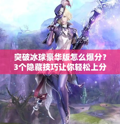 突破冰球豪华版怎么爆分?3个隐藏技巧让你轻松上分,新手也能秒变高手!突破冰球豪华版怎么爆分 突破冰球豪华版怎么爆分?3个隐藏技巧让你轻松上分,新手也能秒变高手!突破冰球豪华版怎么爆分