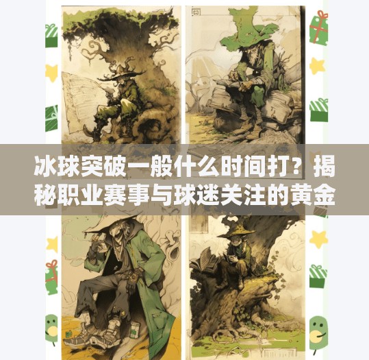 冰球突破一般什么时间打?揭秘职业赛事与球迷关注的黄金时段,冰球突破一般什么时间打 冰球突破一般什么时间打?揭秘职业赛事与球迷关注的黄金时段,冰球突破一般什么时间打