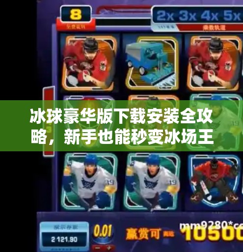 冰球豪华版下载安装全攻略，新手也能秒变冰场王者！突破冰球豪华版下载安装