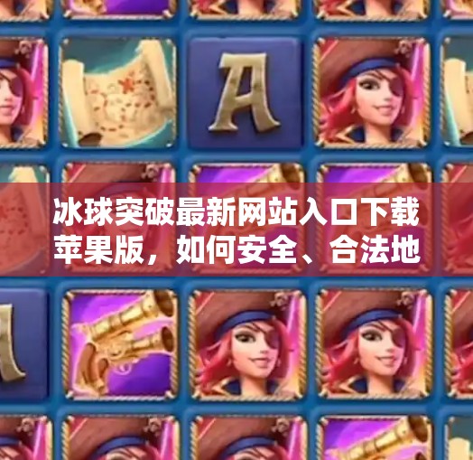 冰球突破最新网站入口下载苹果版，如何安全、合法地体验这款热门游戏？冰球突破最新网站入口下载苹果版