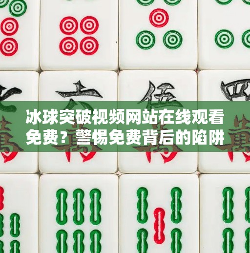 冰球突破视频网站在线观看免费？警惕免费背后的陷阱！冰球突破视频网站在线观看免费