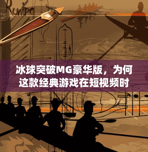 冰球突破MG豪华版,为何这款经典游戏在短视频时代依然人气不减?mg豪华版冰球突破视频在线观看 冰球突破MG豪华版,为何这款经典游戏在短视频时代依然人气不减?mg豪华版冰球突破视频在线观看