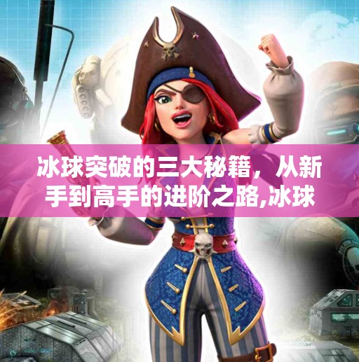 冰球突破的三大秘籍，从新手到高手的进阶之路,冰球突破的三个窍门是什么