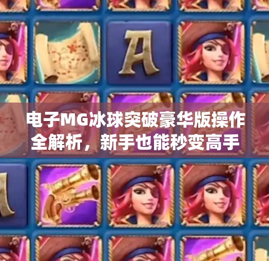 电子MG冰球突破豪华版操作全解析,新手也能秒变高手的实战技巧大公开!电子mg冰球突破豪华版操作视频 电子MG冰球突破豪华版操作全解析,新手也能秒变高手的实战技巧大公开!电子mg冰球突破豪华版操作视频