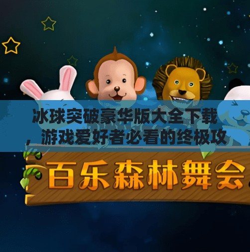 冰球突破豪华版大全下载，游戏爱好者必看的终极攻略！冰球突破豪华版大全下载