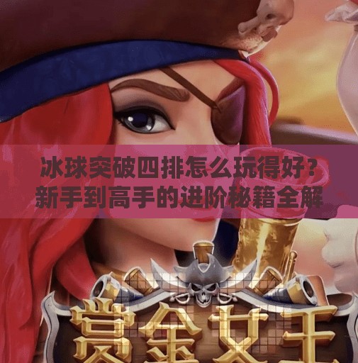 冰球突破四排怎么玩得好？新手到高手的进阶秘籍全解析！冰球突破四排怎么玩的好
