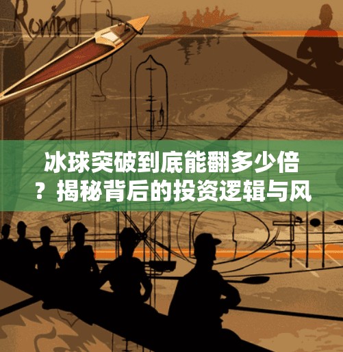冰球突破到底能翻多少倍?揭秘背后的投资逻辑与风险陷阱!冰球突破一共多少倍了 冰球突破到底能翻多少倍?揭秘背后的投资逻辑与风险陷阱!冰球突破一共多少倍了
